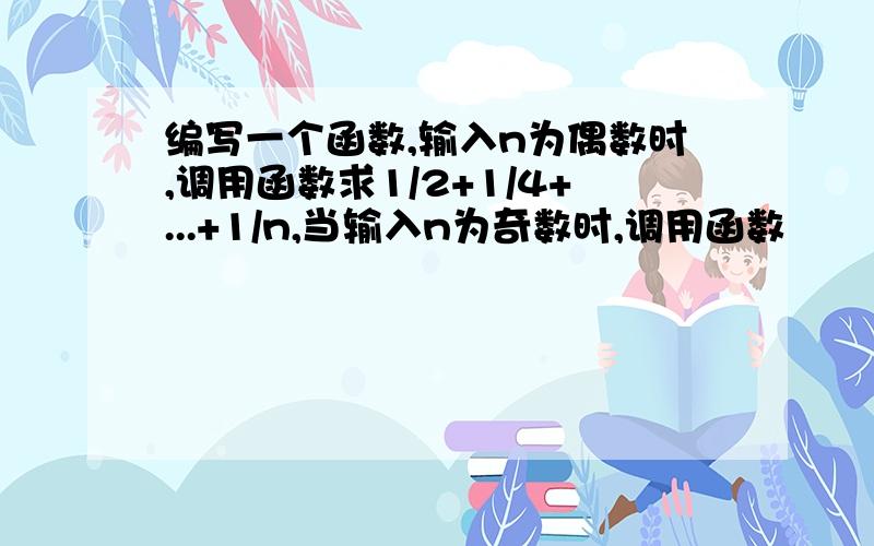 编写一个函数,输入n为偶数时,调用函数求1/2+1/4+...+1/n,当输入n为奇数时,调用函数　　　1/1+1/3+...+1/n(利用指针函数)hvm