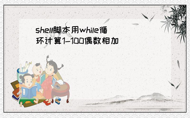 shell脚本用while循环计算1-100偶数相加