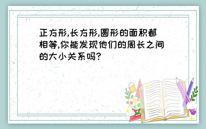 正方形,长方形,圆形的面积都相等,你能发现他们的周长之间的大小关系吗?