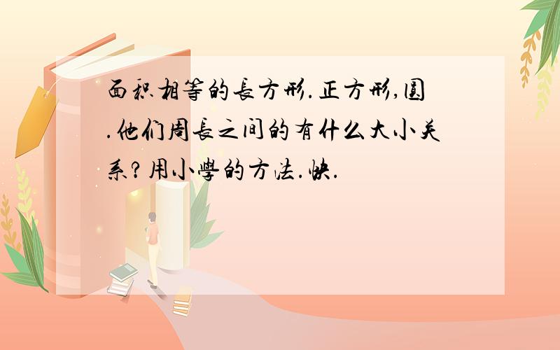 面积相等的长方形.正方形,圆.他们周长之间的有什么大小关系?用小学的方法.快.