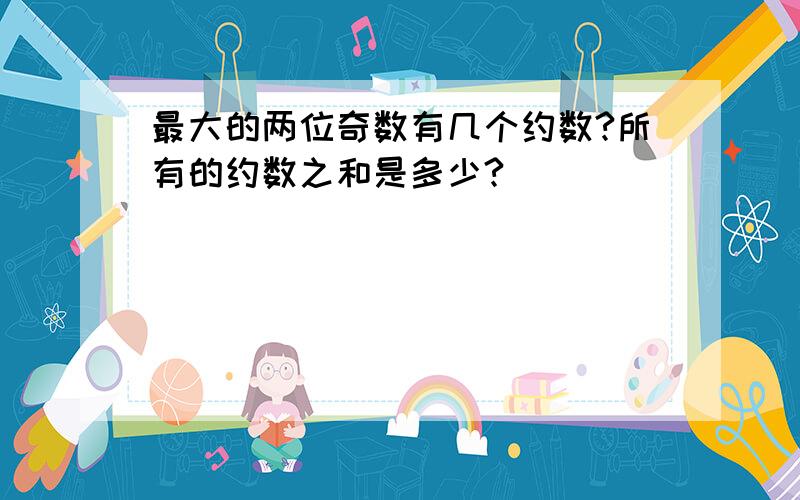 最大的两位奇数有几个约数?所有的约数之和是多少?