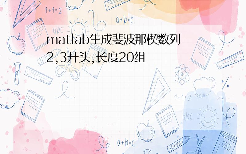 matlab生成斐波那楔数列2,3开头,长度20组