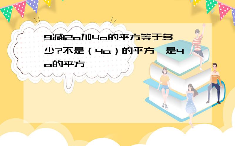 9减12a加4a的平方等于多少?不是（4a）的平方,是4a的平方