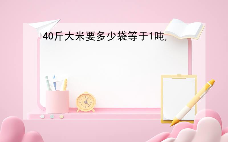 40斤大米要多少袋等于1吨,