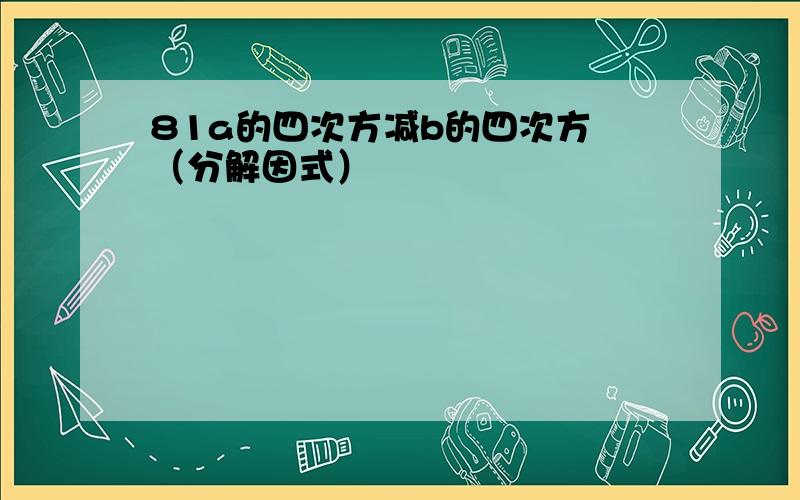 81a的四次方减b的四次方 （分解因式）