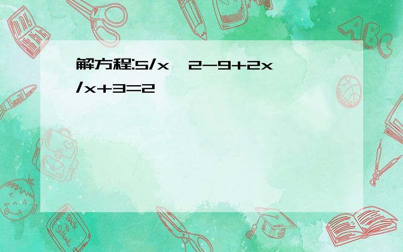 解方程:5/x^2-9+2x/x+3=2