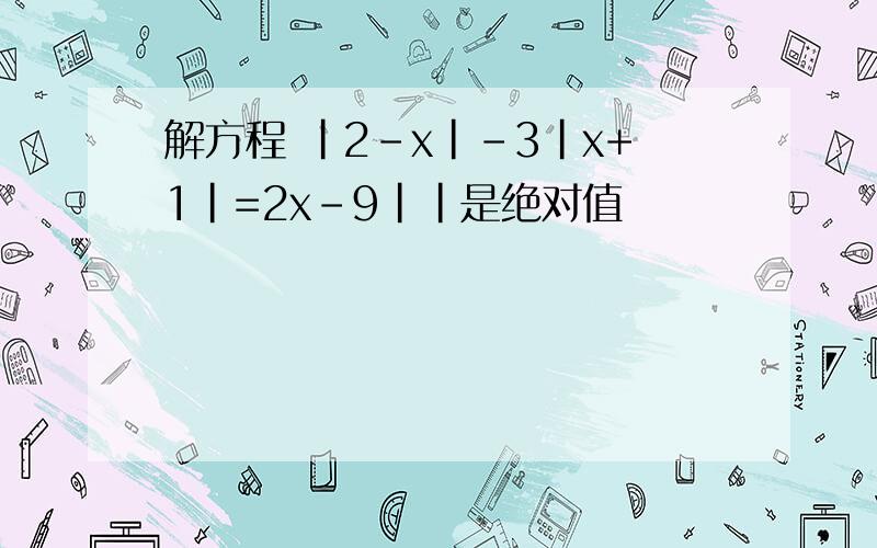 解方程 |2-x|-3|x+1|=2x-9||是绝对值