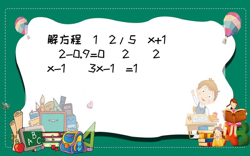 解方程(1)2/5(x+1)^2-0.9=0 (2)(2x-1)(3x-1)=1