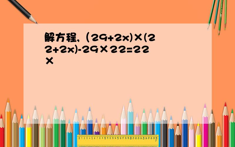 解方程,（29+2x)×(22+2x)-29×22=22×¼