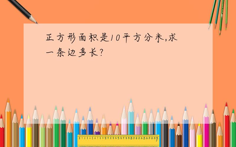 正方形面积是10平方分米,求一条边多长?