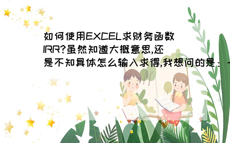 如何使用EXCEL求财务函数IRR?虽然知道大概意思,还是不知具体怎么输入求得,我想问的是：一系列的净现金流（各年的）怎样输入到IRR函数的Values方框中,各值之间用什么符号分隔?Guess方框中应