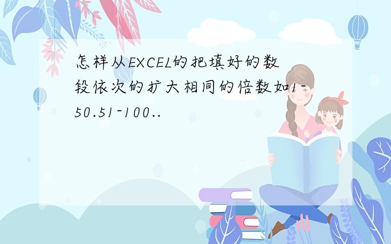 怎样从EXCEL的把填好的数段依次的扩大相同的倍数如1-50.51-100..