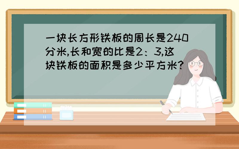 一块长方形铁板的周长是240分米,长和宽的比是2：3,这块铁板的面积是多少平方米?