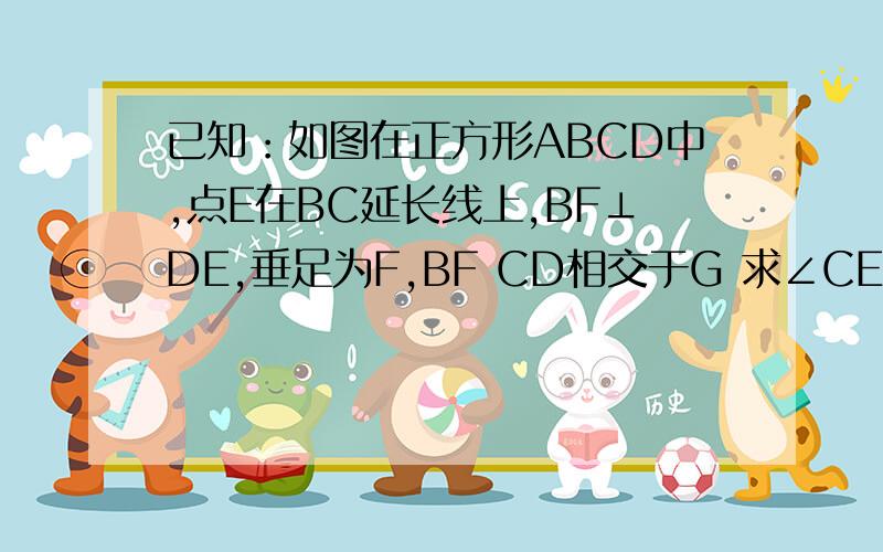 已知：如图在正方形ABCD中,点E在BC延长线上,BF⊥DE,垂足为F,BF CD相交于G 求∠CED的度数!急啊!马上就要!家庭作业!