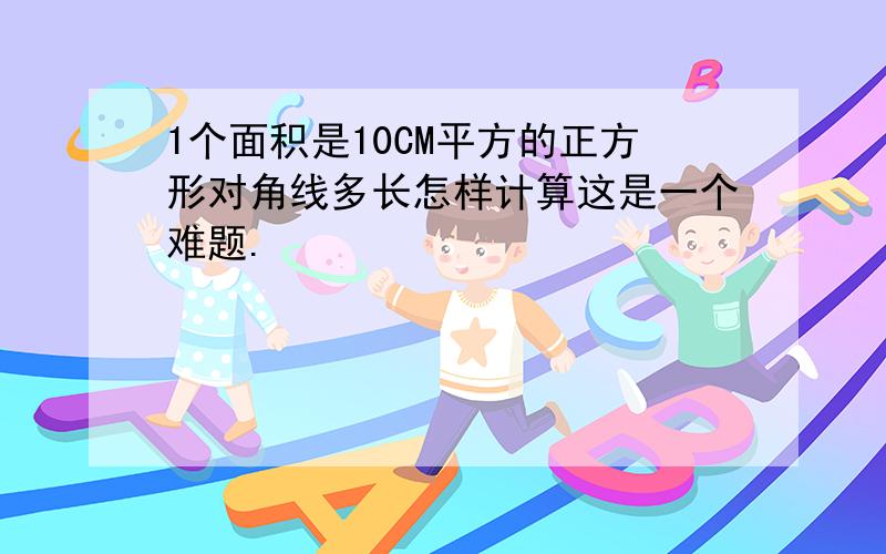 1个面积是10CM平方的正方形对角线多长怎样计算这是一个难题.