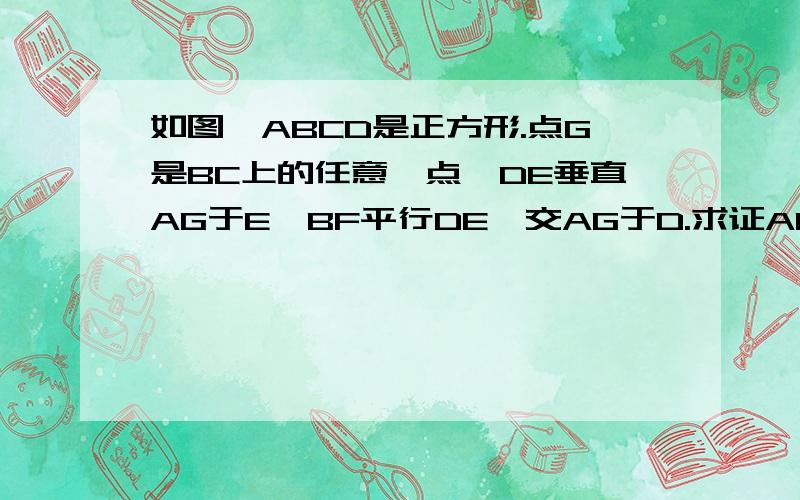 如图,ABCD是正方形.点G是BC上的任意一点,DE垂直AG于E,BF平行DE,交AG于D.求证AF-BF=EF