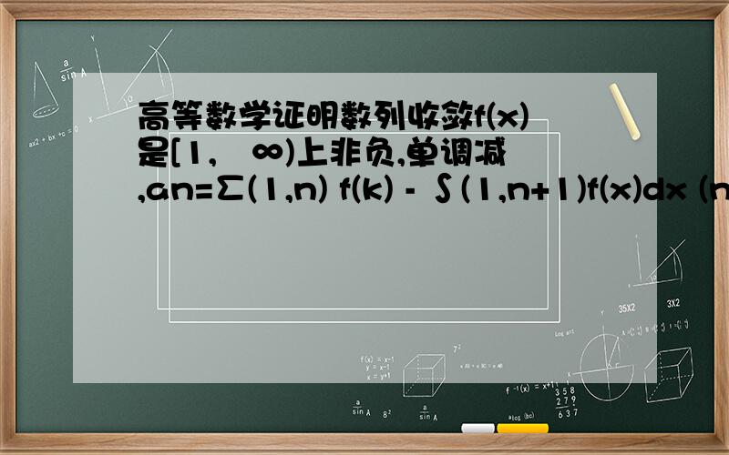 高等数学证明数列收敛f(x)是[1,﹢∞)上非负,单调减,an=∑(1,n) f(k) - ∫(1,n+1)f(x)dx (n=1,2.)证明{an}是收敛数列.