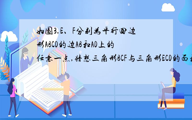 如图3,E、F分别为平行四边形ABCD的边AB和AD上的任意一点,猜想三角形BCF与三角形ECD的面积有和关系?请证明你的猜想