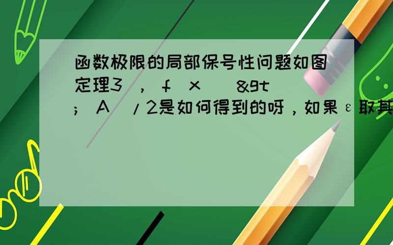 函数极限的局部保号性问题如图定理3`,|f(x)|>|A|/2是如何得到的呀，如果ε取其他值的话，结果是不是就不一样了呀