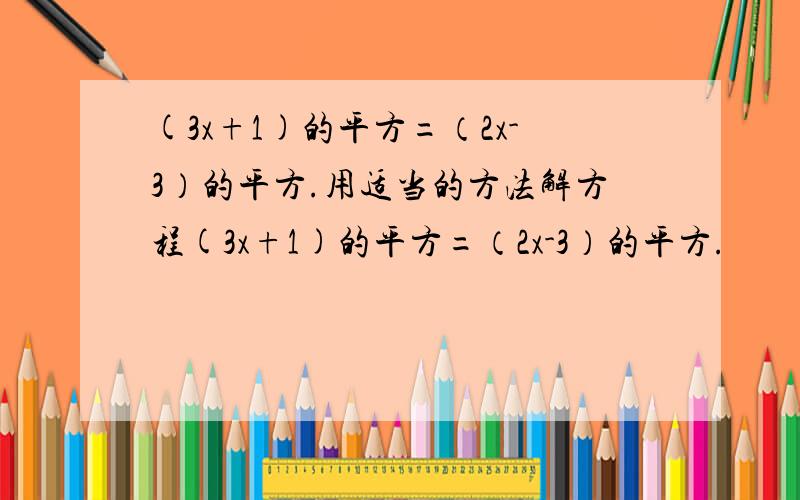 (3x+1)的平方=（2x-3）的平方.用适当的方法解方程(3x+1)的平方=（2x-3）的平方.