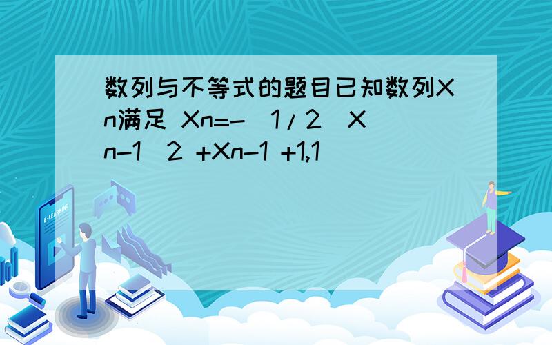 数列与不等式的题目已知数列Xn满足 Xn=-(1/2)Xn-1^2 +Xn-1 +1,1