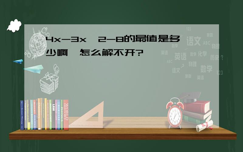 4x-3x^2-8的最值是多少啊,怎么解不开?