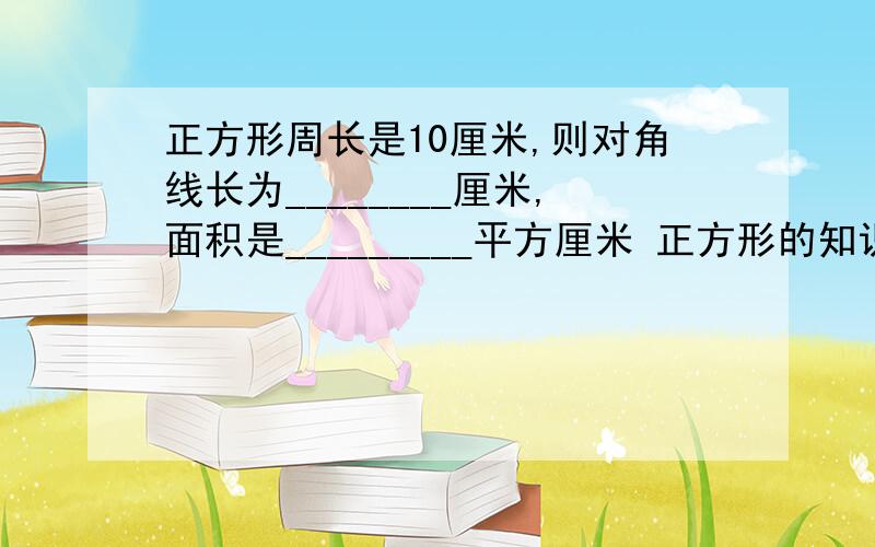 正方形周长是10厘米,则对角线长为________厘米,面积是_________平方厘米 正方形的知识解