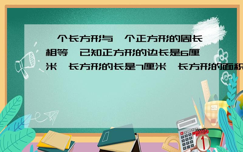 一个长方形与一个正方形的周长相等,已知正方形的边长是6厘米,长方形的长是7厘米,长方形的面积是多少一个圆形水池的半径是3米,现要在这个水池的周围铺一条宽1米的石子路,这条石子路的