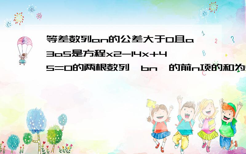 等差数列an的公差大于0且a3a5是方程x2-14x+45=0的两根数列{bn}的前n项的和为Sn且Sn= 1-1/3^N