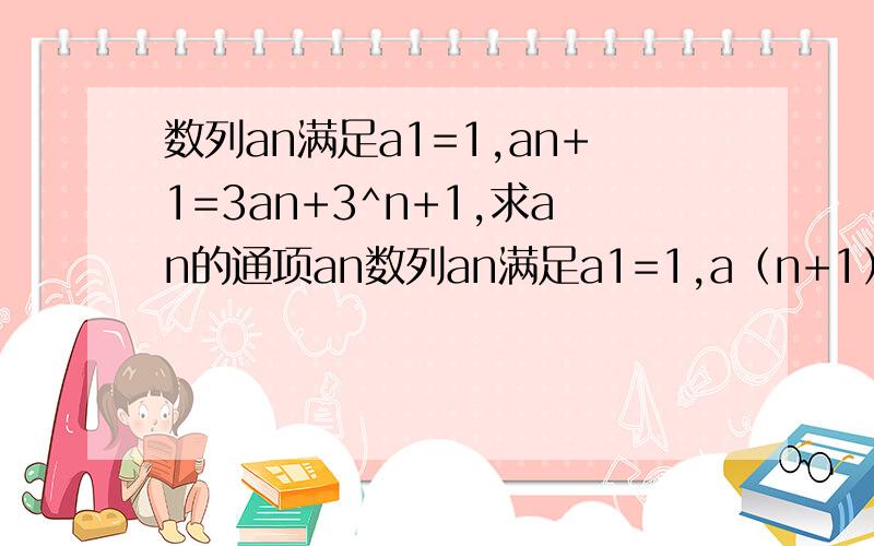 数列an满足a1=1,an+1=3an+3^n+1,求an的通项an数列an满足a1=1,a（n+1）=3an+3^（n+1）,求an的通项an,求数列an的前n项和