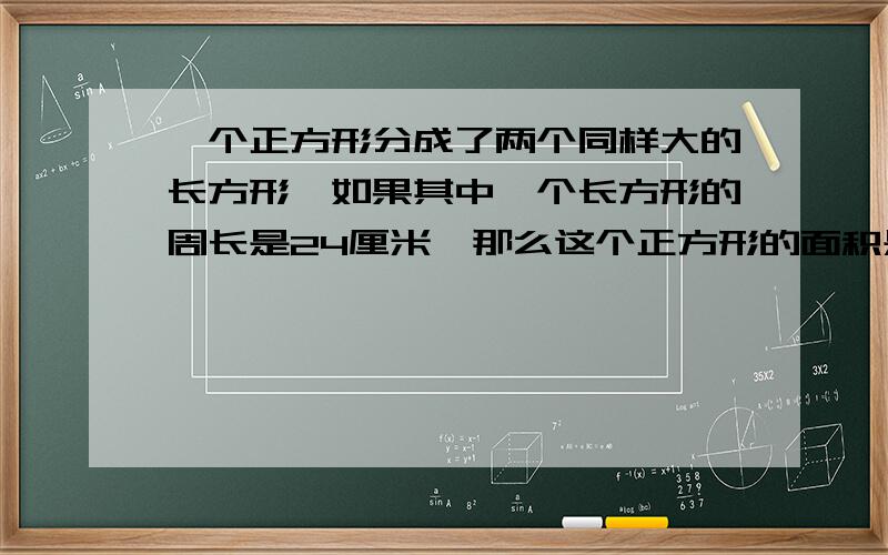 一个正方形分成了两个同样大的长方形,如果其中一个长方形的周长是24厘米,那么这个正方形的面积是多少