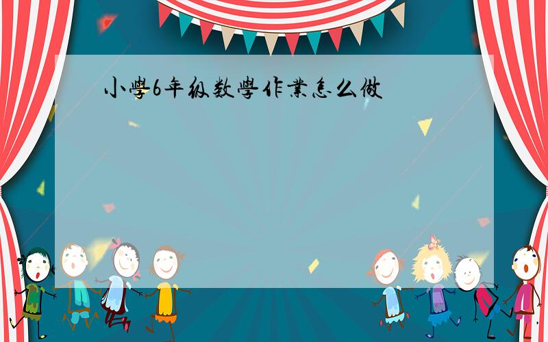 小学6年级数学作业怎么做