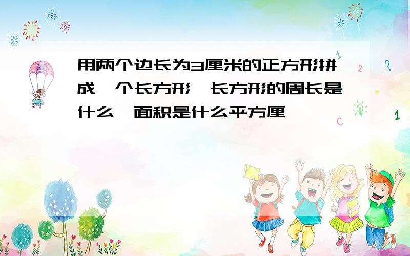 用两个边长为3厘米的正方形拼成一个长方形,长方形的周长是什么,面积是什么平方厘