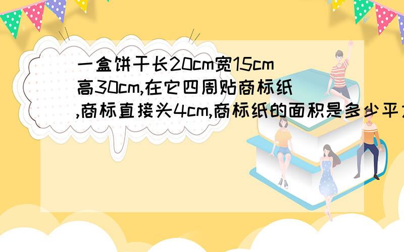 一盒饼干长20cm宽15cm高30cm,在它四周贴商标纸,商标直接头4cm,商标纸的面积是多少平方厘米?