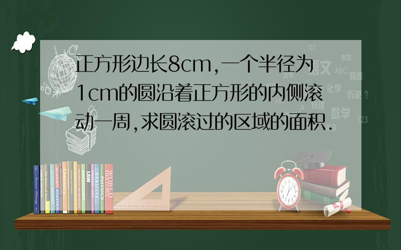 正方形边长8cm,一个半径为1cm的圆沿着正方形的内侧滚动一周,求圆滚过的区域的面积.