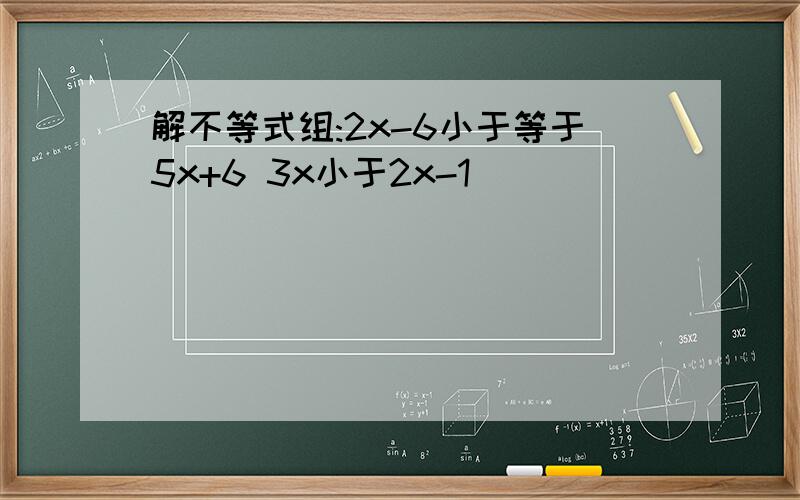 解不等式组:2x-6小于等于5x+6 3x小于2x-1