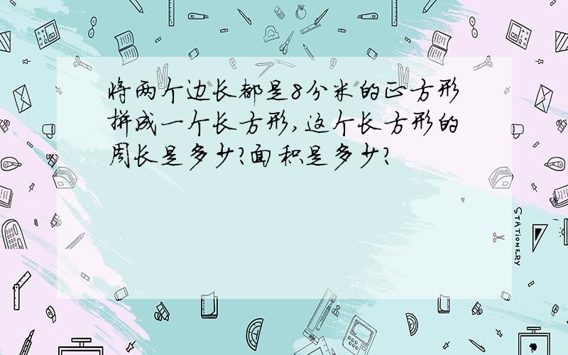 将两个边长都是8分米的正方形拼成一个长方形,这个长方形的周长是多少?面积是多少?