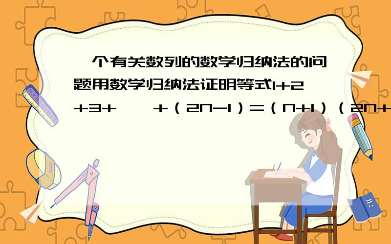 一个有关数列的数学归纳法的问题用数学归纳法证明等式1+2+3+……+（2N-1）=（N+1）（2N+1）时,当N=1,左边=__________；N从K到K+1时,左边需要添加的项是________.这道题的答案是1+2+3和2K+2+2K+3我不理解