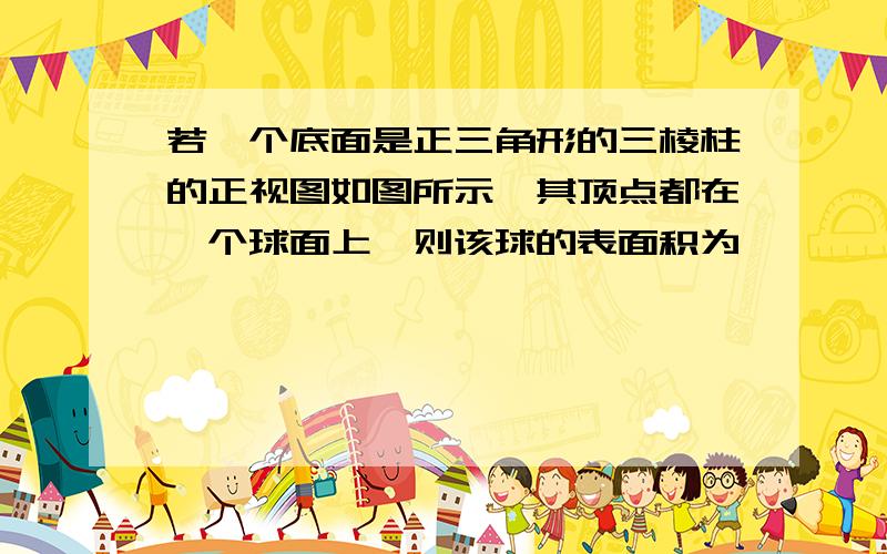 若一个底面是正三角形的三棱柱的正视图如图所示,其顶点都在一个球面上,则该球的表面积为