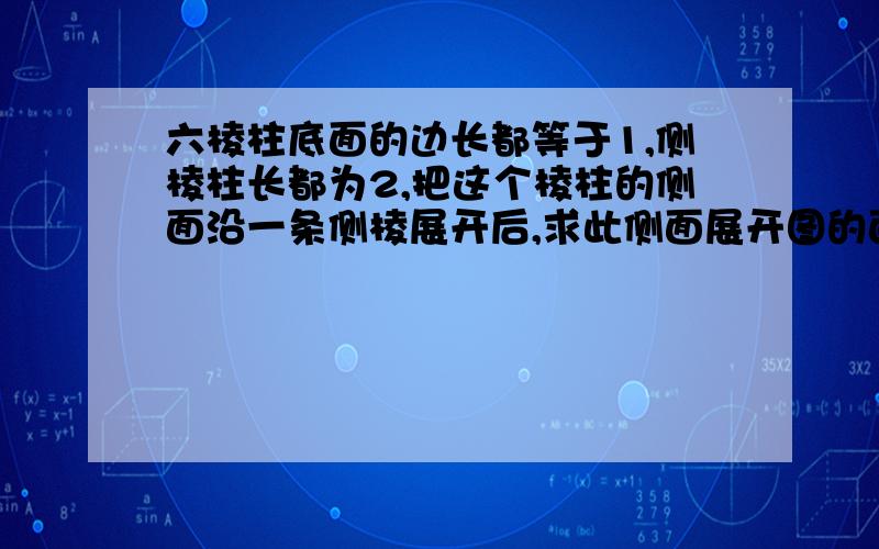 六棱柱底面的边长都等于1,侧棱柱长都为2,把这个棱柱的侧面沿一条侧棱展开后,求此侧面展开图的面积