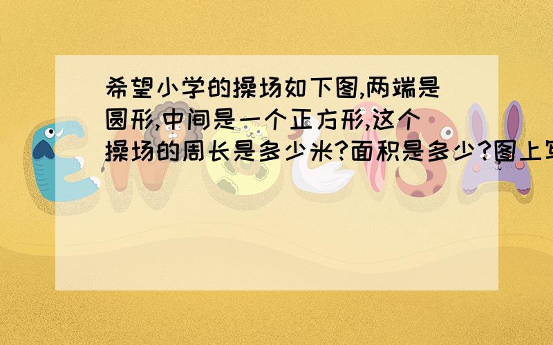 希望小学的操场如下图,两端是圆形,中间是一个正方形,这个操场的周长是多少米?面积是多少?图上写着50M、 如图☞