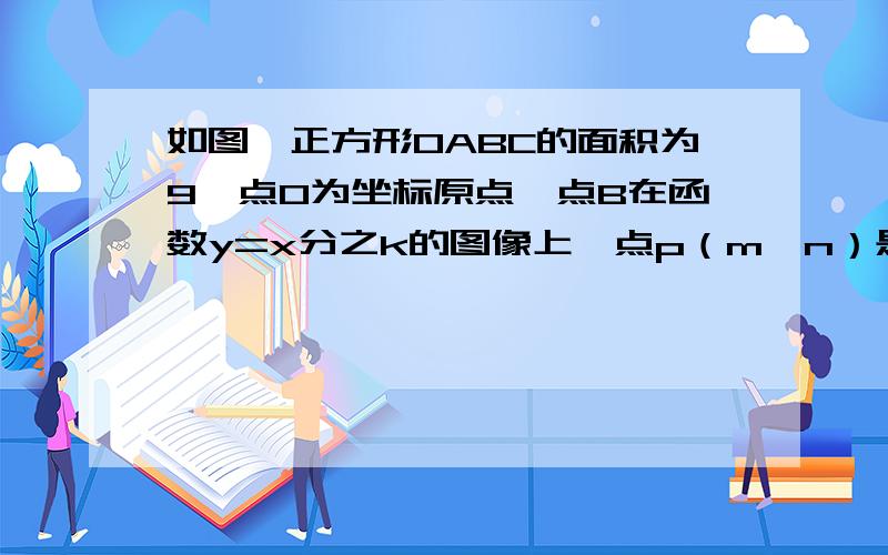 如图,正方形OABC的面积为9,点O为坐标原点,点B在函数y=x分之k的图像上,点p（m,n）是函数y=x分之k的图像上的任意一点,过点P分别作x轴、y轴的垂线,垂足分别为EF,社阴影部分的面积为S求（1）当S=2