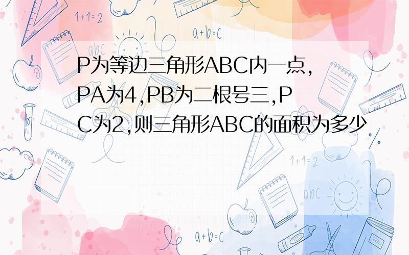 P为等边三角形ABC内一点,PA为4,PB为二根号三,PC为2,则三角形ABC的面积为多少