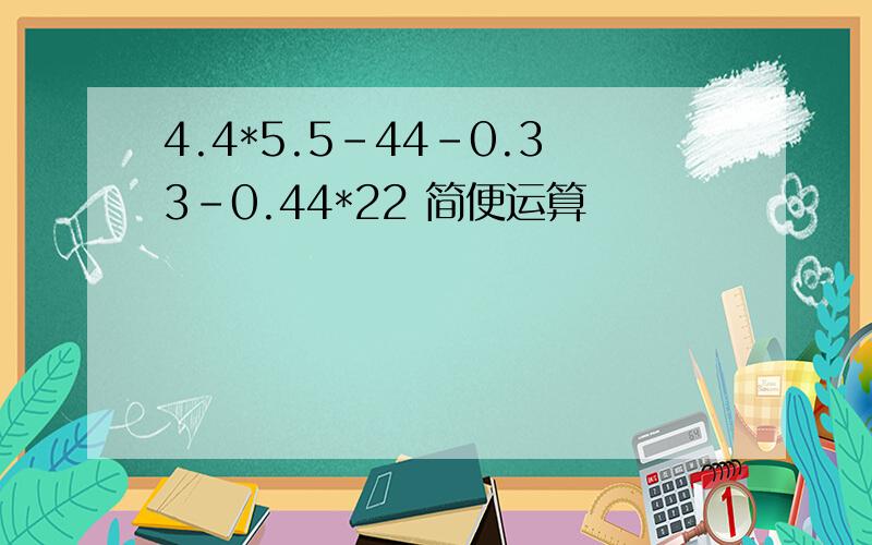 4.4*5.5-44-0.33-0.44*22 简便运算