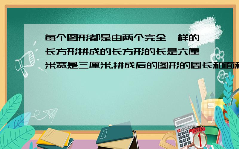 每个图形都是由两个完全一样的长方形拼成的长方形的长是六厘米宽是三厘米.拼成后的图形的周长和面积是多