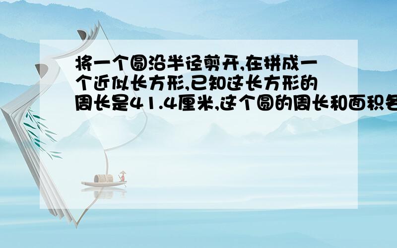 将一个圆沿半径剪开,在拼成一个近似长方形,已知这长方形的周长是41.4厘米,这个圆的周长和面积各是多少?