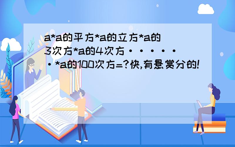 a*a的平方*a的立方*a的3次方*a的4次方······*a的100次方=?快,有悬赏分的!