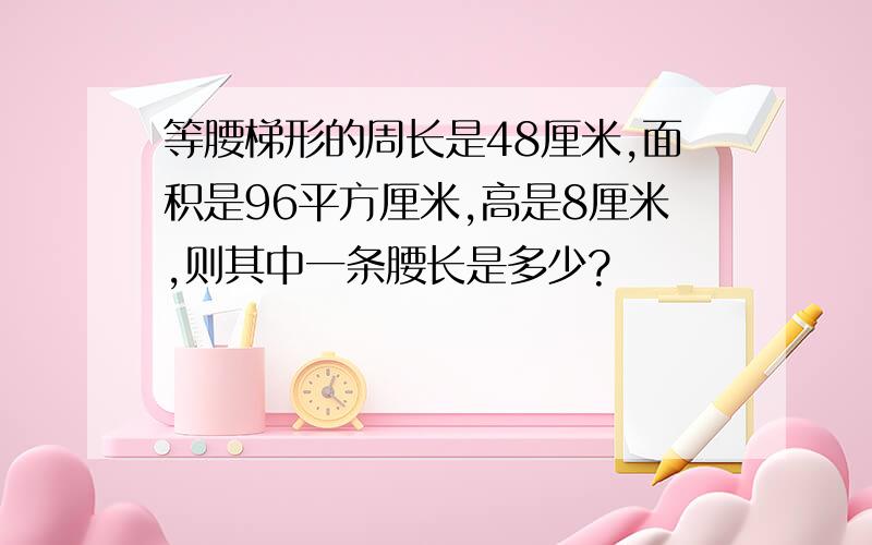 等腰梯形的周长是48厘米,面积是96平方厘米,高是8厘米,则其中一条腰长是多少?