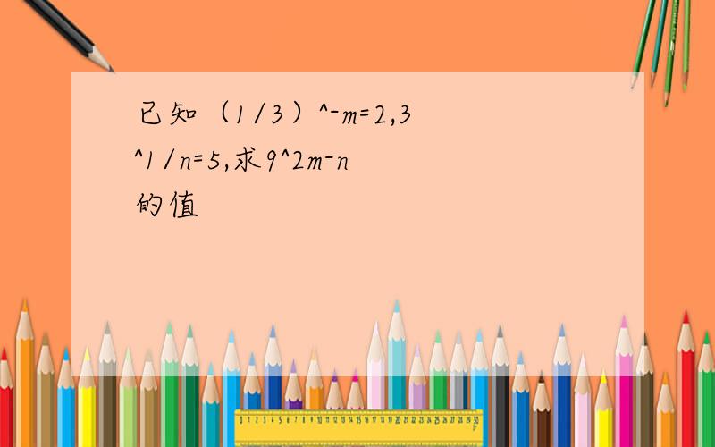 已知（1/3）^-m=2,3^1/n=5,求9^2m-n的值