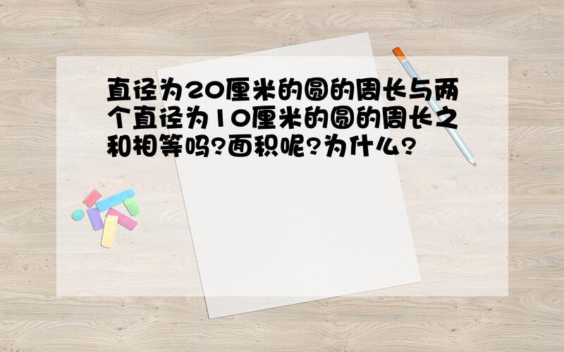 直径为20厘米的圆的周长与两个直径为10厘米的圆的周长之和相等吗?面积呢?为什么?